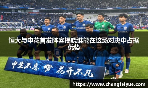恒大与申花首发阵容揭晓谁能在这场对决中占据优势