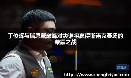 丁俊晖与瑞恩戴巅峰对决谁将赢得斯诺克赛场的荣耀之战
